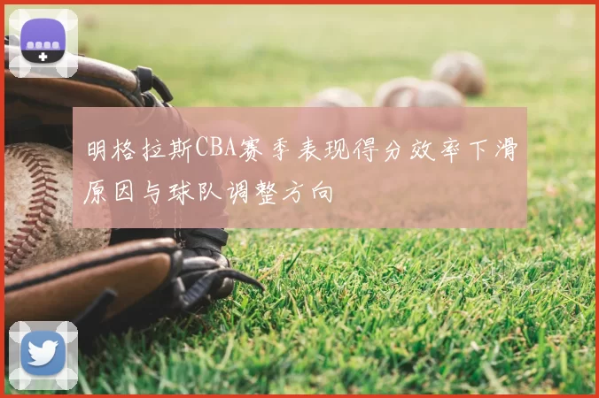 明格拉斯CBA赛季表现得分效率下滑原因与球队调整方向