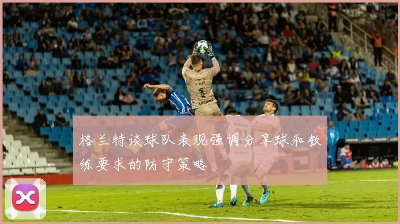 格兰特谈球队表现强调分享球和教练要求的防守策略