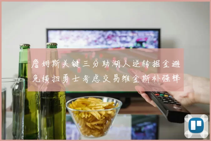 詹姆斯关键三分助湖人逆转掘金避免横扫勇士考虑交易维金斯补强锋线