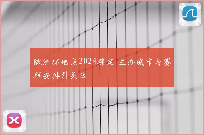 欧洲杯地点2024确定 主办城市与赛程安排引关注