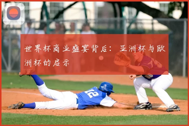 世界杯商业盛宴背后:亚洲杯与欧洲杯的启示
