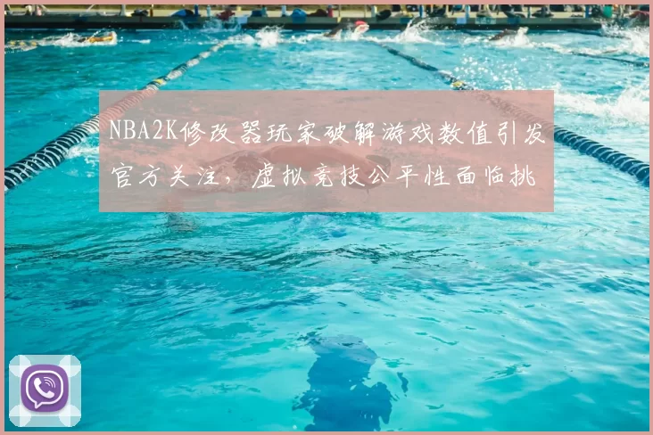 NBA2K修改器玩家破解游戏数值引发官方关注,虚拟竞技公平性面临挑战