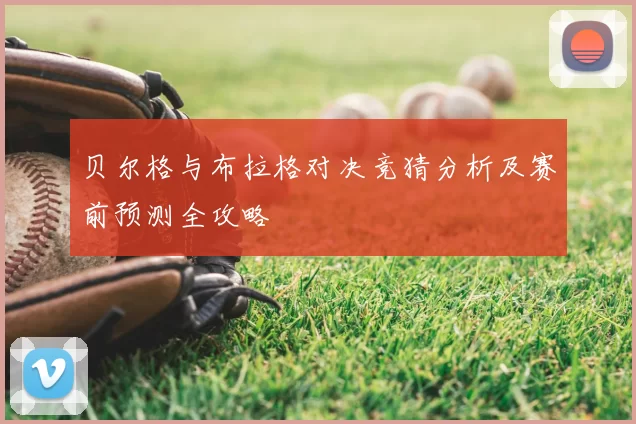 贝尔格与布拉格对决竞猜分析及赛前预测全攻略