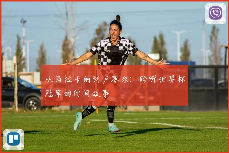 从马拉卡纳到卢赛尔：聆听世界杯冠军的时间故事