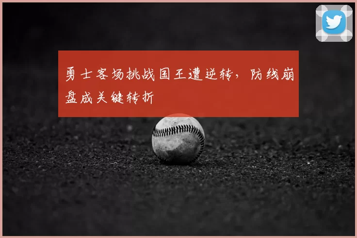 勇士客场挑战国王遭逆转，防线崩盘成关键转折