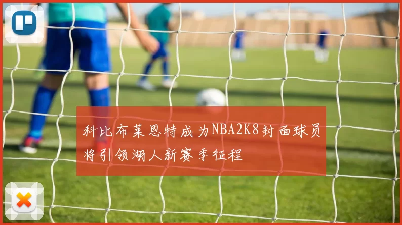 科比布莱恩特成为NBA2K8封面球员将引领湖人新赛季征程