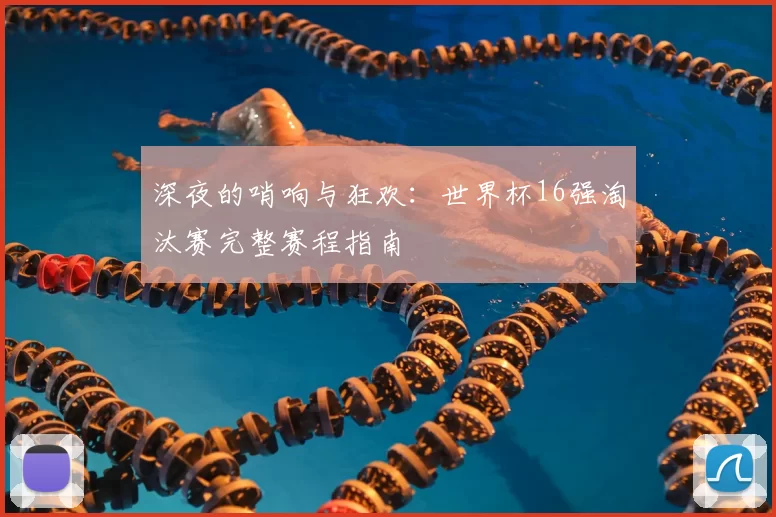 深夜的哨响与狂欢：世界杯16强淘汰赛完整赛程指南