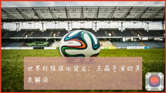 世界杯阴谋论背后：王晶导演的另类解读