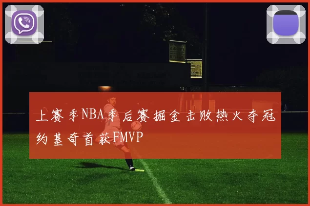 上赛季NBA季后赛掘金击败热火夺冠约基奇首获FMVP