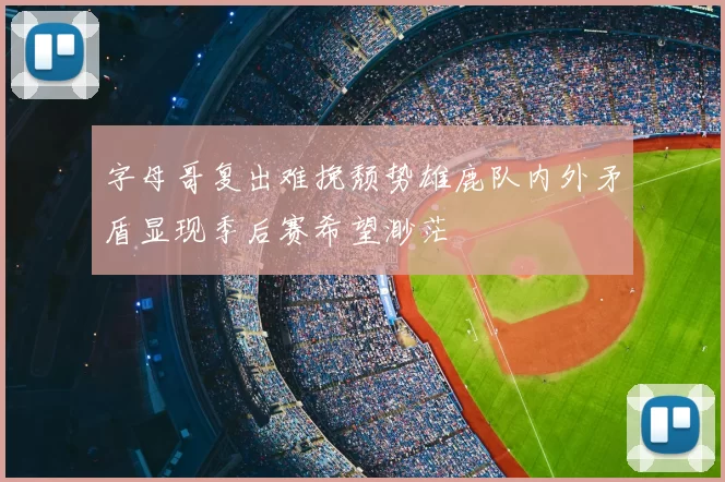 字母哥复出难挽颓势雄鹿队内外矛盾显现季后赛希望渺茫