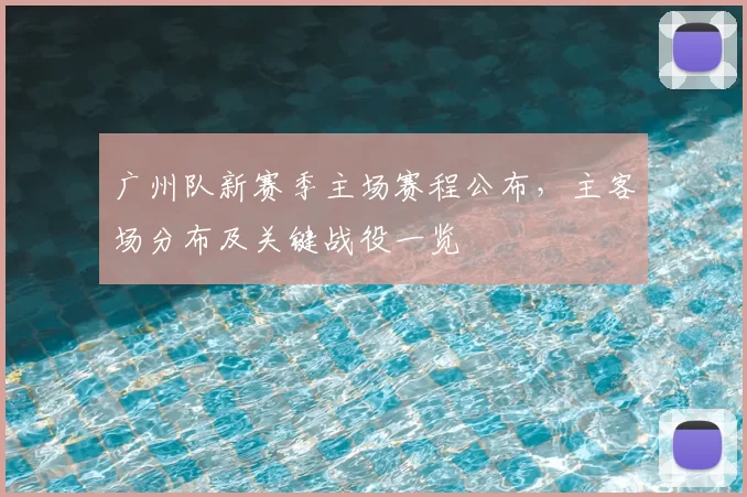 广州队新赛季主场赛程公布，主客场分布及关键战役一览