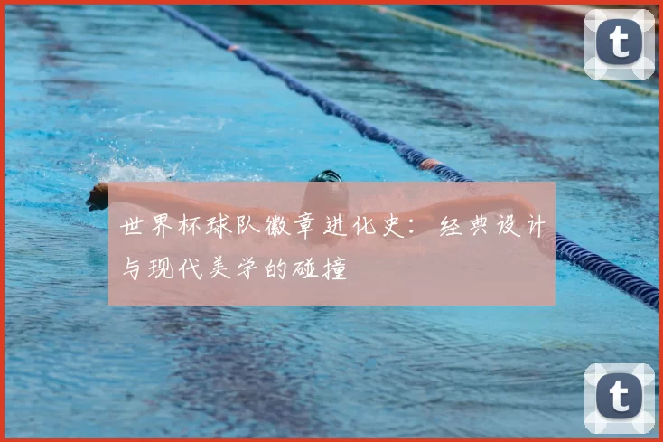世界杯球队徽章进化史：经典设计与现代美学的碰撞