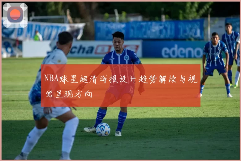 NBA球星超清海报设计趋势解读与视觉呈现方向