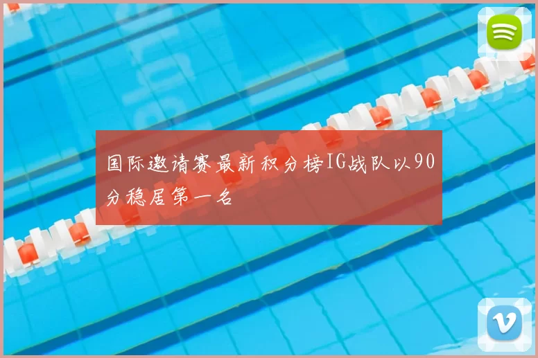 国际邀请赛最新积分榜IG战队以90分稳居第一名