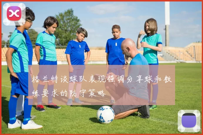格兰特谈球队表现强调分享球和教练要求的防守策略
