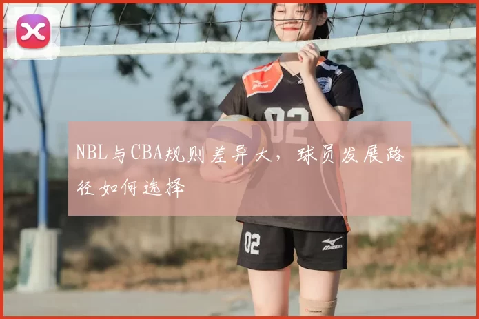 NBL与CBA规则差异大，球员发展路径如何选择