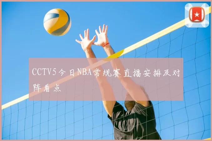 CCTV5今日NBA常规赛直播安排及对阵看点