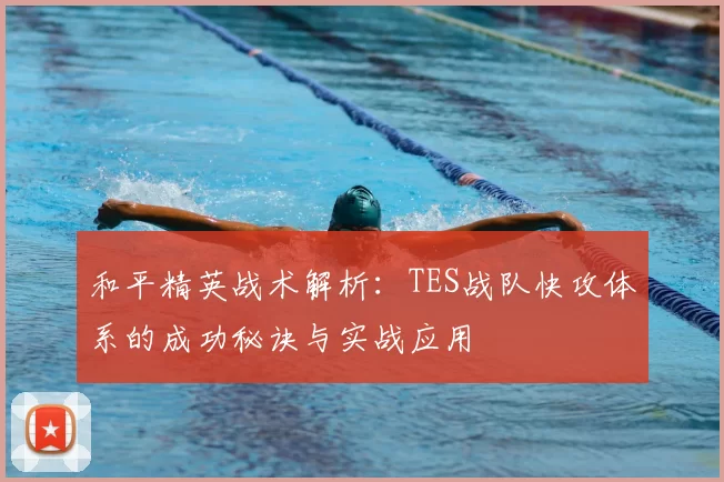 和平精英战术解析：TES战队快攻体系的成功秘诀与实战应用