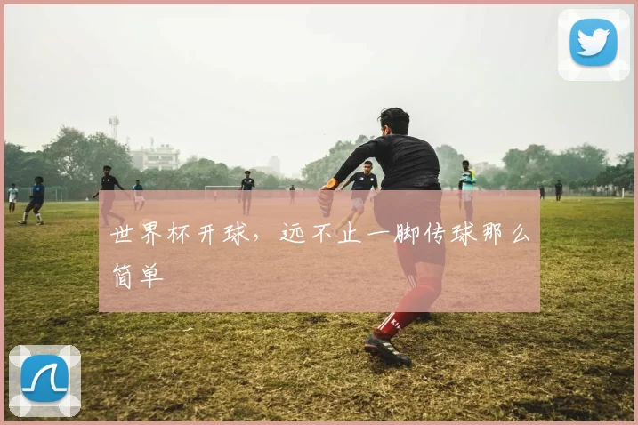世界杯开球，远不止一脚传球那么简单