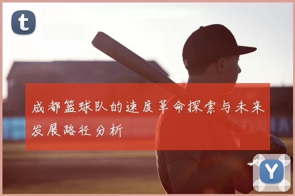 成都篮球队的速度革命探索与未来发展路径分析