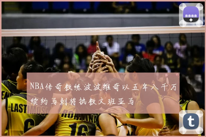 NBA传奇教练波波维奇以五年八千万续约马刺将执教文班亚马