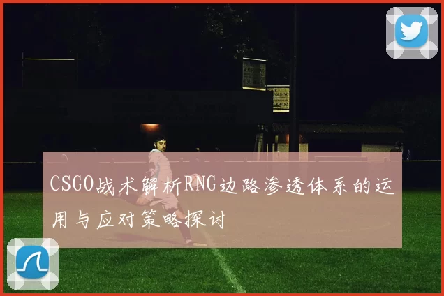CSGO战术解析RNG边路渗透体系的运用与应对策略探讨