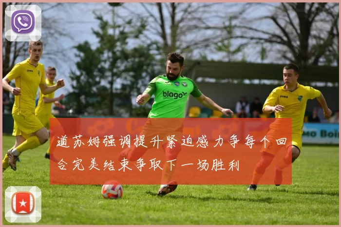 道苏姆强调提升紧迫感力争每个回合完美结束争取下一场胜利
